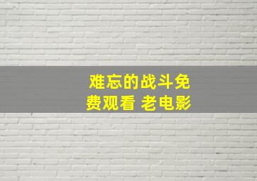 难忘的战斗免费观看 老电影